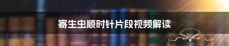 寄生虫顺时针片段视频解读