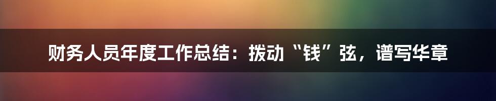 财务人员年度工作总结:拨动“钱”弦,谱写华章