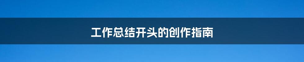 工作总结开头的创作指南
