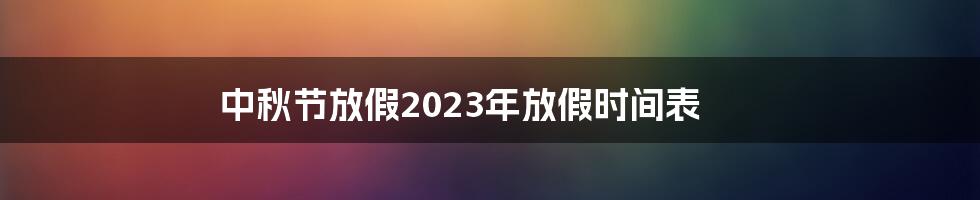 中秋节放假2023年放假时间表