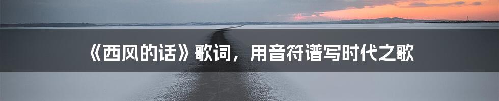 《西风的话》歌词,用音符谱写时代之歌