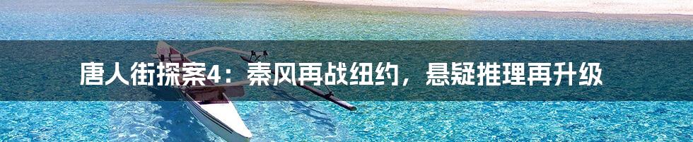 唐人街探案4:秦风再战纽约,悬疑推理再升级