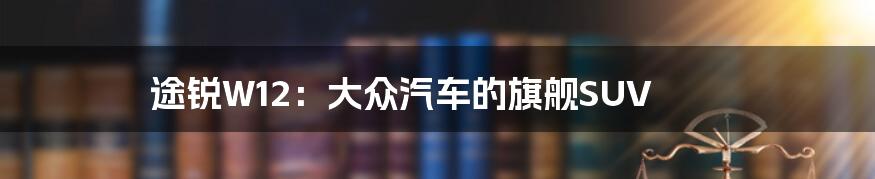 途锐W12:大众汽车的旗舰SUV