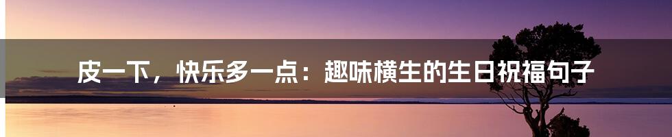 皮一下,快乐多一点:趣味横生的生日祝福句子