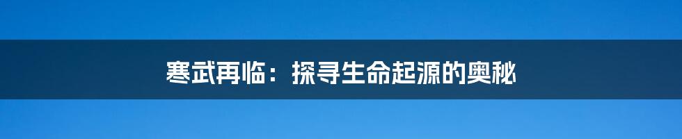 寒武再临：探寻生命起源的奥秘