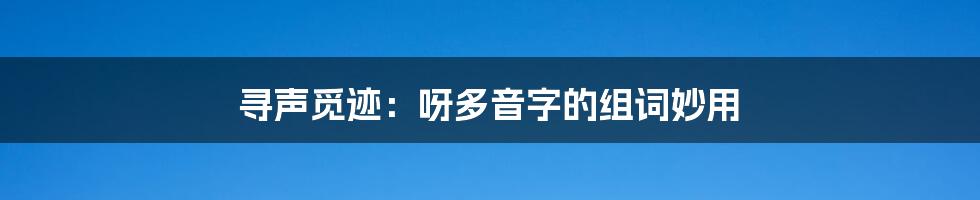 寻声觅迹：呀多音字的组词妙用