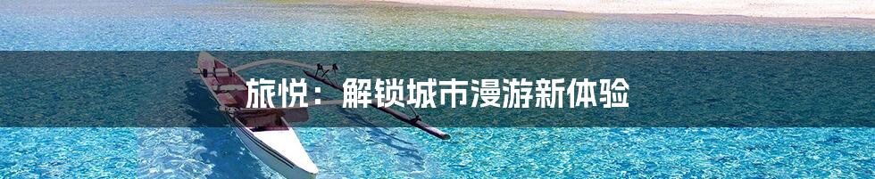 旅悦：解锁城市漫游新体验