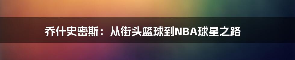 乔什史密斯:从街头篮球到NBA球星之路