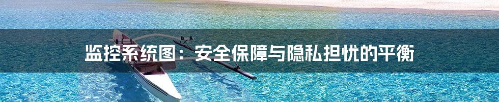 监控系统图:安全保障与隐私担忧的平衡