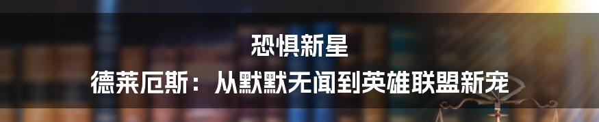 恐惧新星 德莱厄斯：从默默无闻到英雄联盟新宠