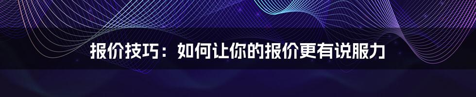 报价技巧:如何让你的报价更有说服力