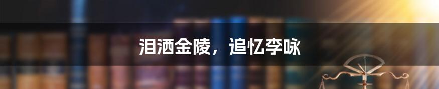 泪洒金陵,追忆李咏