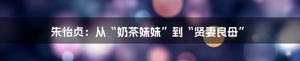 朱怡贞：从“奶茶妹妹”到“贤妻良母”