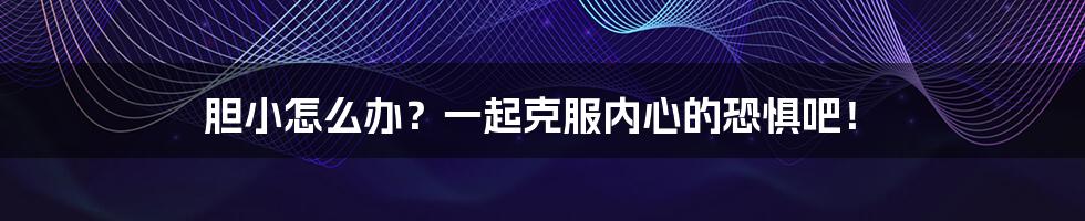 胆小怎么办?一起克服内心的恐惧吧!