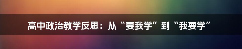 高中政治教学反思:从“要我学”到“我要学”