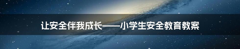 让安全伴我成长——小学生安全教育教案