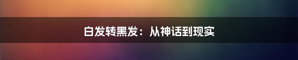 白发转黑发:从神话到现实