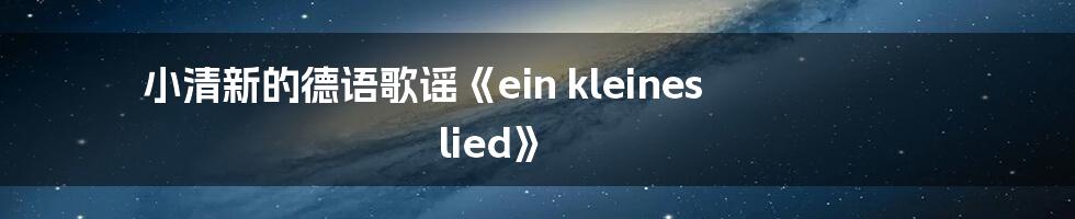 小清新的德语歌谣《ein kleines lied》