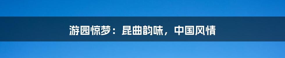 游园惊梦:昆曲韵味,中国风情