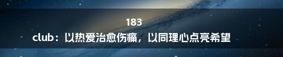 183 club:以热爱治愈伤痛,以同理心点亮希望