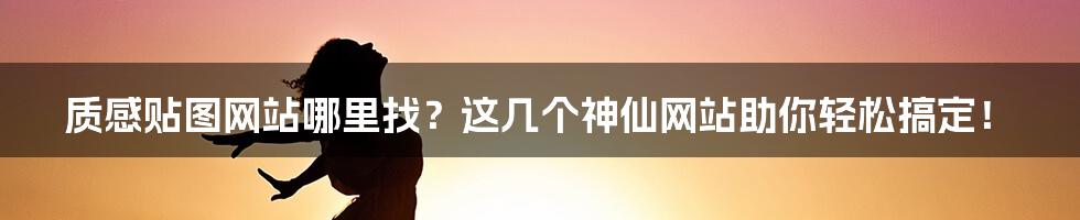 质感贴图网站哪里找?这几个神仙网站助你轻松搞定!
