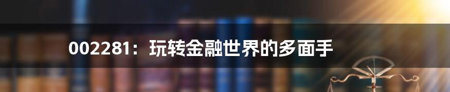 002281:玩转金融世界的多面手