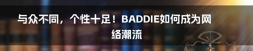 与众不同,个性十足!BADDIE如何成为网络潮流