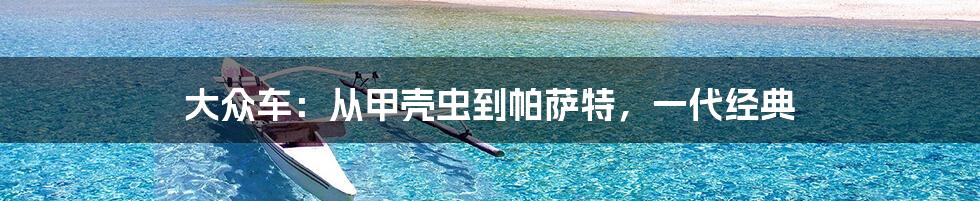 大众车：从甲壳虫到帕萨特，一代经典
