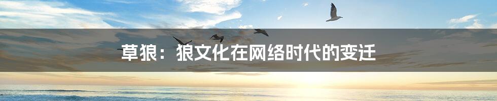 草狼:狼文化在网络时代的变迁