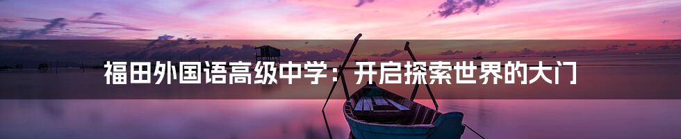 福田外国语高级中学:开启探索世界的大门