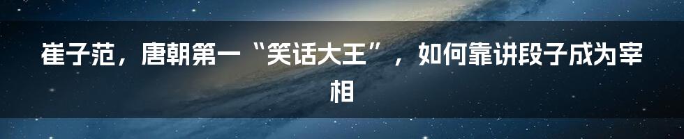 崔子范,唐朝第一“笑话大王”,如何靠讲段子成为宰相