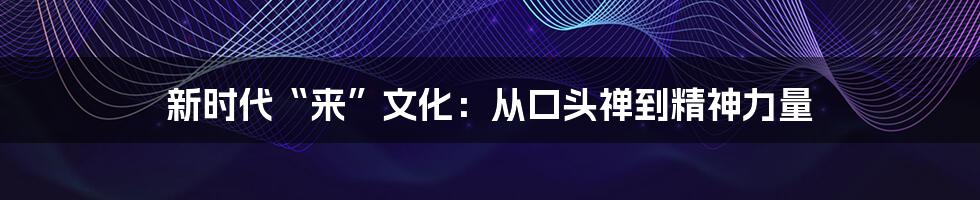 新时代“来”文化:从口头禅到精神力量