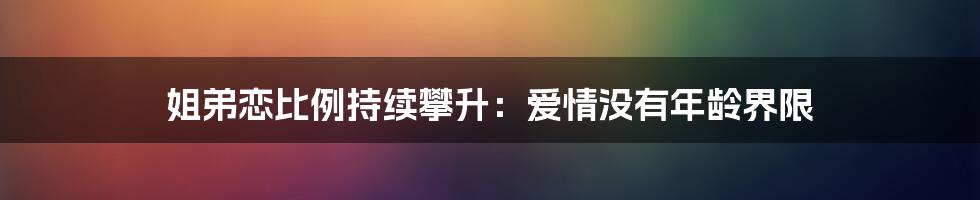 姐弟恋比例持续攀升:爱情没有年龄界限