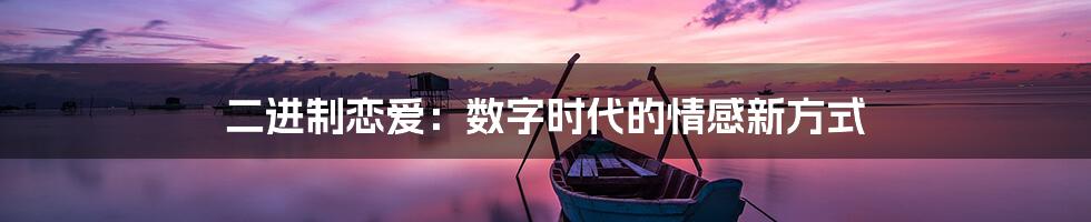 二进制恋爱：数字时代的情感新方式