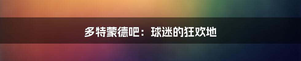 多特蒙德吧：球迷的狂欢地