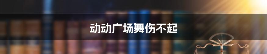 动动广场舞伤不起