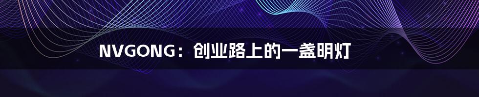 NVGONG：创业路上的一盏明灯
