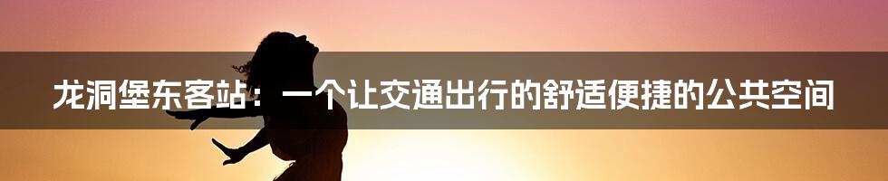 龙洞堡东客站:一个让交通出行的舒适便捷的公共空间