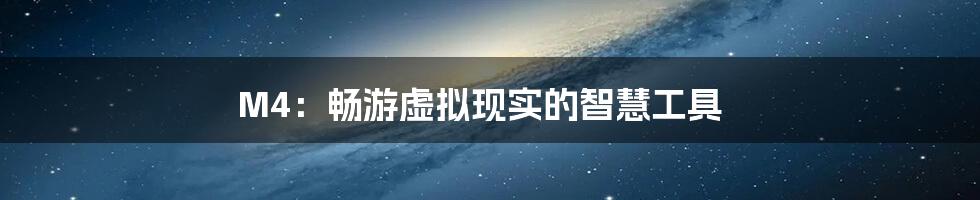 M4:畅游虚拟现实的智慧工具