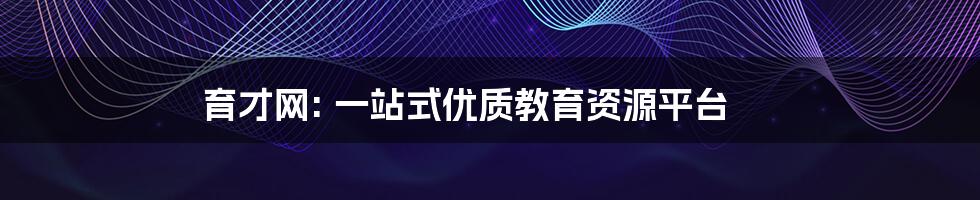 育才网: 一站式优质教育资源平台