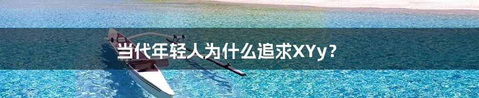 当代年轻人为什么追求XYy?