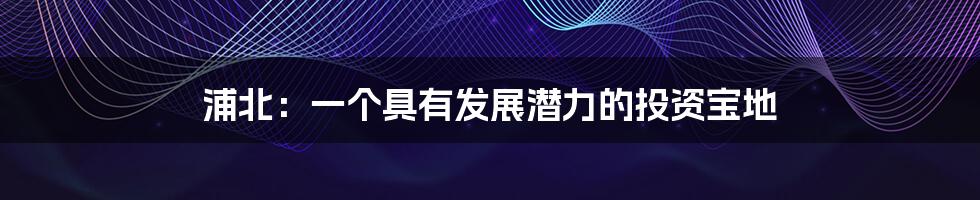 浦北:一个具有发展潜力的投资宝地