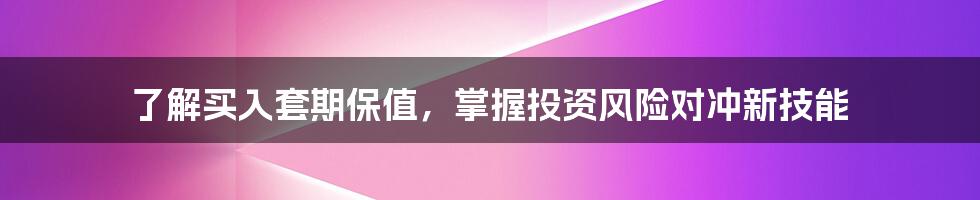 了解买入套期保值，掌握投资风险对冲新技能