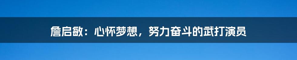 詹启敏：心怀梦想，努力奋斗的武打演员