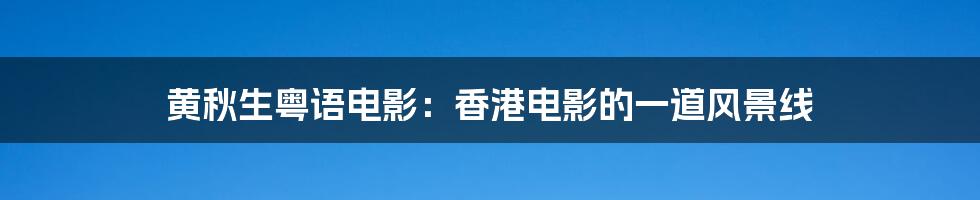 黄秋生粤语电影:香港电影的一道风景线