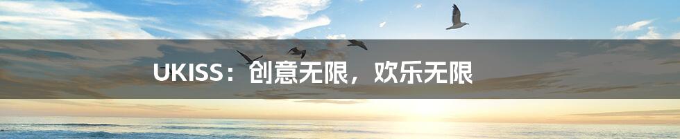 UKISS:创意无限,欢乐无限