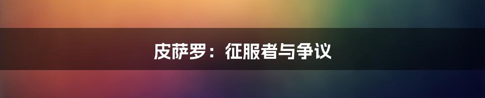皮萨罗:征服者与争议