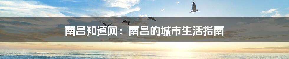 南昌知道网:南昌的城市生活指南