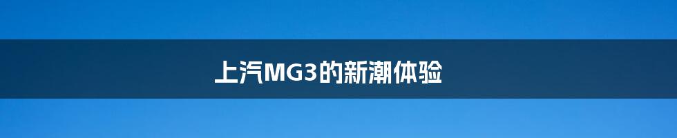 上汽MG3的新潮体验