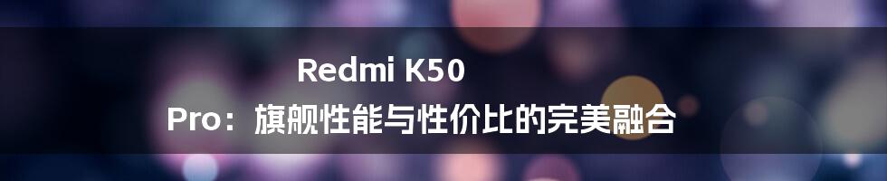 Redmi K50 Pro：旗舰性能与性价比的完美融合